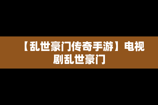 【乱世豪门传奇手游】电视剧乱世豪门