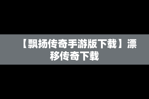 【飘扬传奇手游版下载】漂移传奇下载