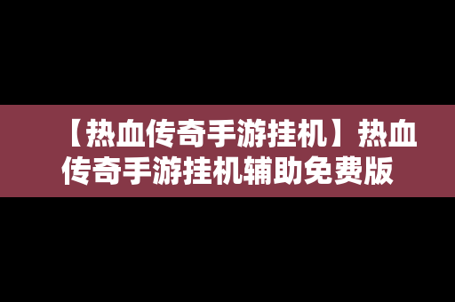 【热血传奇手游挂机】热血传奇手游挂机辅助免费版