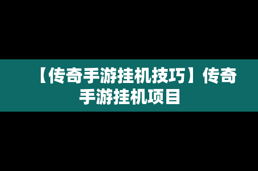 【传奇手游挂机技巧】传奇手游挂机项目