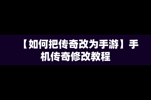 【如何把传奇改为手游】手机传奇修改教程