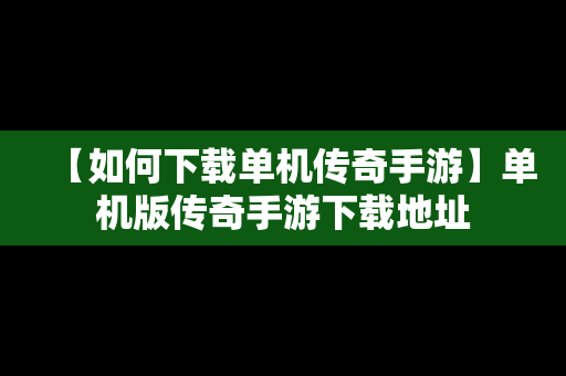 【如何下载单机传奇手游】单机版传奇手游下载地址