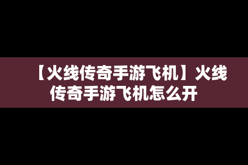【火线传奇手游飞机】火线传奇手游飞机怎么开