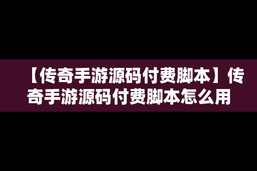 【传奇手游源码付费脚本】传奇手游源码付费脚本怎么用