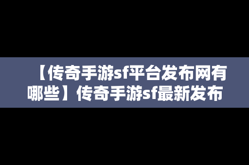 【传奇手游sf平台发布网有哪些】传奇手游sf最新发布网