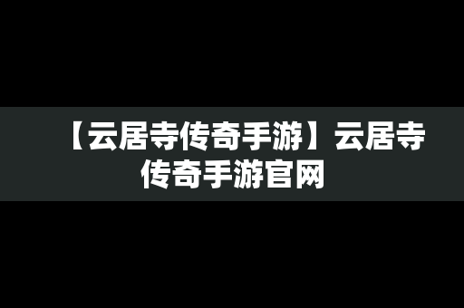 【云居寺传奇手游】云居寺传奇手游官网