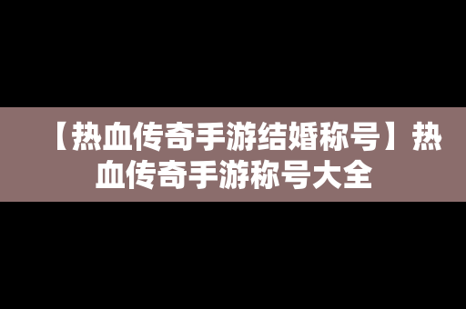 【热血传奇手游结婚称号】热血传奇手游称号大全
