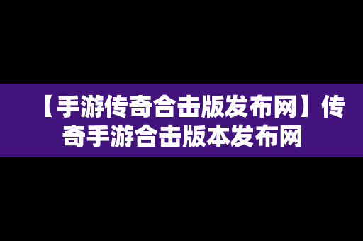 【手游传奇合击版发布网】传奇手游合击版本发布网