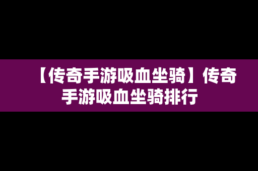 【传奇手游吸血坐骑】传奇手游吸血坐骑排行