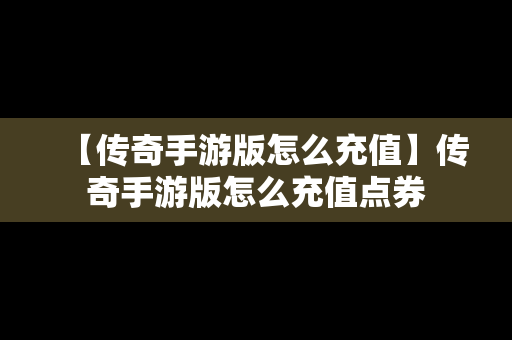 【传奇手游版怎么充值】传奇手游版怎么充值点券