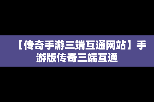 【传奇手游三端互通网站】手游版传奇三端互通