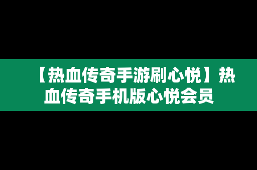 【热血传奇手游刷心悦】热血传奇手机版心悦会员