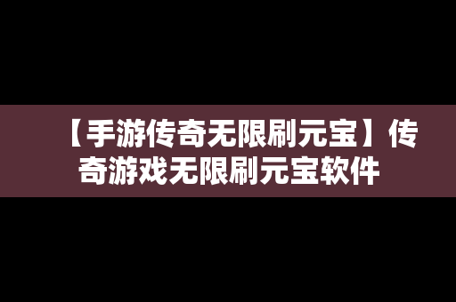 【手游传奇无限刷元宝】传奇游戏无限刷元宝软件