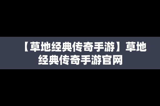 【草地经典传奇手游】草地经典传奇手游官网