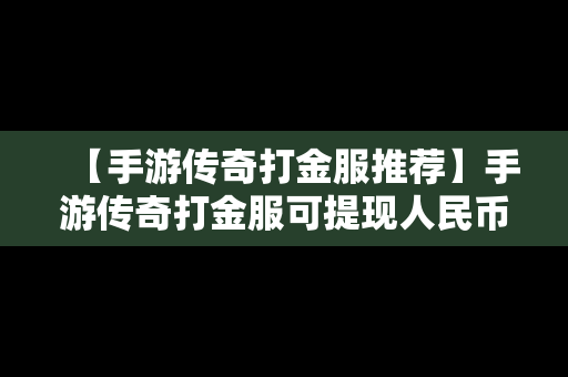 【手游传奇打金服推荐】手游传奇打金服可提现人民币