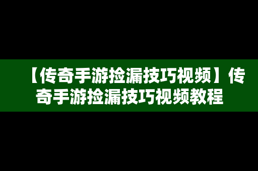 【传奇手游捡漏技巧视频】传奇手游捡漏技巧视频教程