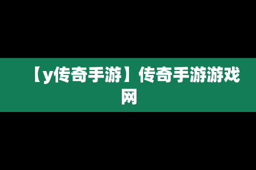 【y传奇手游】传奇手游游戏网