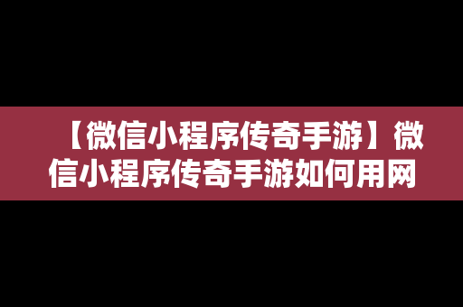 【微信小程序传奇手游】微信小程序传奇手游如何用网页登录