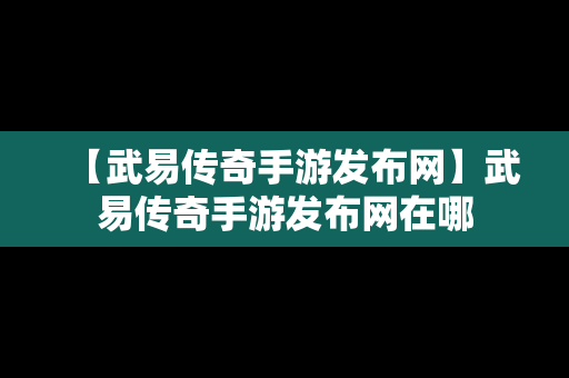 【武易传奇手游发布网】武易传奇手游发布网在哪