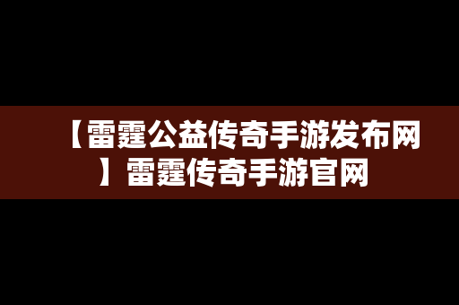 【雷霆公益传奇手游发布网】雷霆传奇手游官网