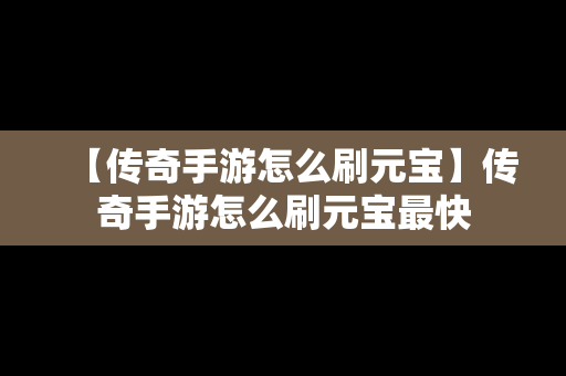 【传奇手游怎么刷元宝】传奇手游怎么刷元宝最快