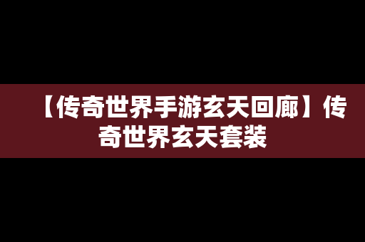 【传奇世界手游玄天回廊】传奇世界玄天套装