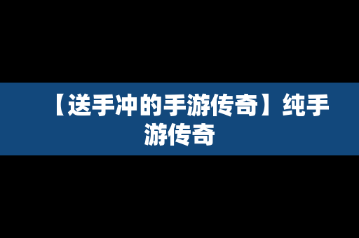 【送手冲的手游传奇】纯手游传奇