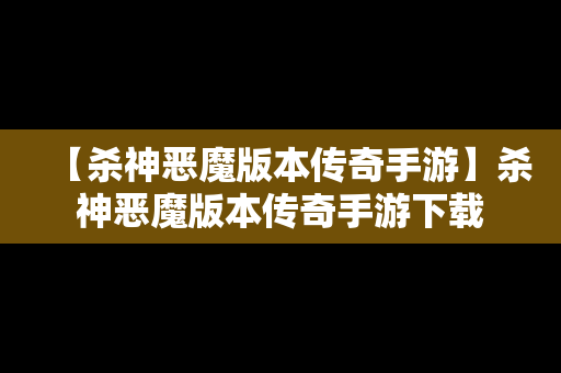 【杀神恶魔版本传奇手游】杀神恶魔版本传奇手游下载