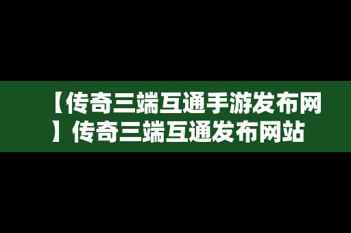【传奇三端互通手游发布网】传奇三端互通发布网站