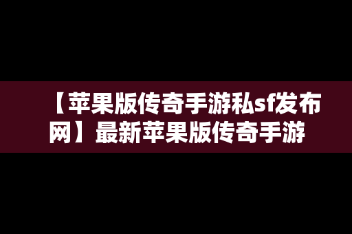 【苹果版传奇手游私sf发布网】最新苹果版传奇手游