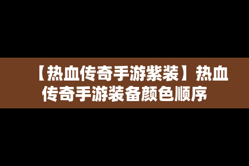 【热血传奇手游紫装】热血传奇手游装备颜色顺序