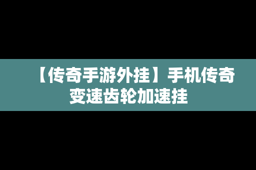 【传奇手游外挂】手机传奇变速齿轮加速挂
