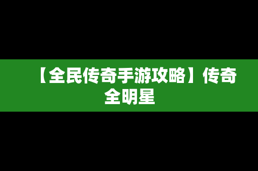 【全民传奇手游攻略】传奇全明星