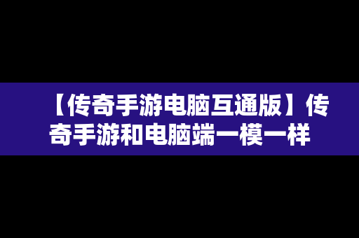 【传奇手游电脑互通版】传奇手游和电脑端一模一样