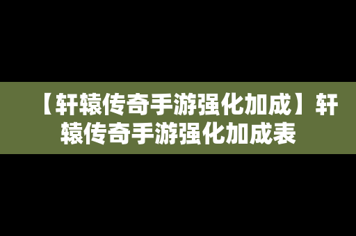 【轩辕传奇手游强化加成】轩辕传奇手游强化加成表
