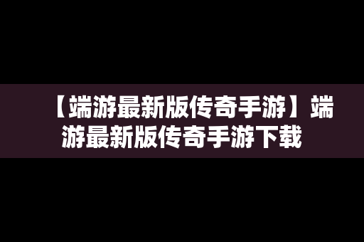 【端游最新版传奇手游】端游最新版传奇手游下载