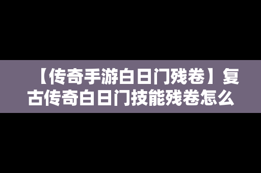 【传奇手游白日门残卷】复古传奇白日门技能残卷怎么用