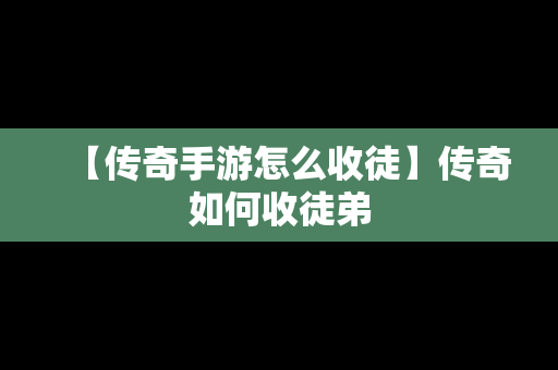 【传奇手游怎么收徒】传奇如何收徒弟