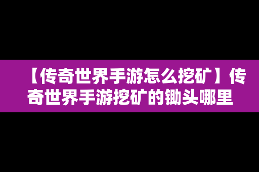 【传奇世界手游怎么挖矿】传奇世界手游挖矿的锄头哪里买