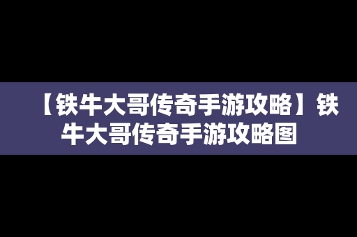 【铁牛大哥传奇手游攻略】铁牛大哥传奇手游攻略图