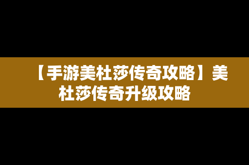 【手游美杜莎传奇攻略】美杜莎传奇升级攻略