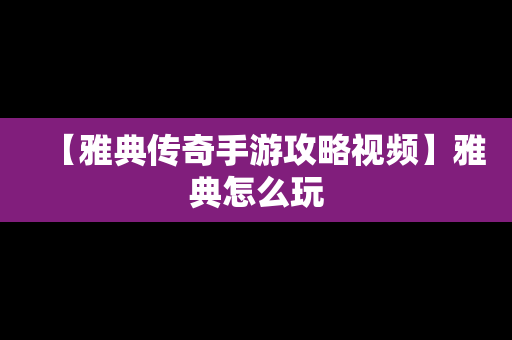 【雅典传奇手游攻略视频】雅典怎么玩