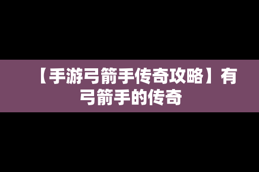 【手游弓箭手传奇攻略】有弓箭手的传奇