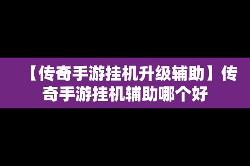 【传奇手游挂机升级辅助】传奇手游挂机辅助哪个好