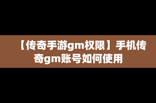 【传奇手游gm权限】手机传奇gm账号如何使用