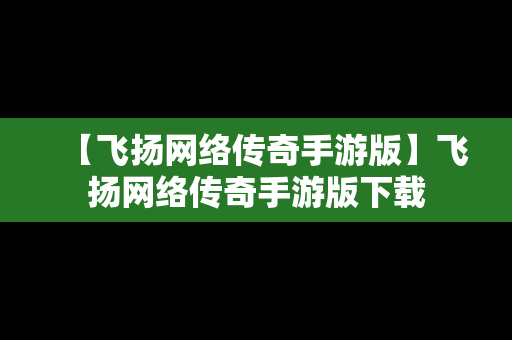 【飞扬网络传奇手游版】飞扬网络传奇手游版下载