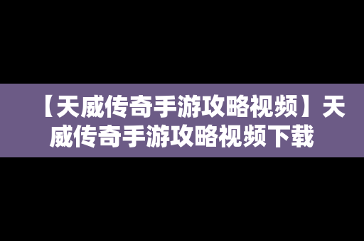 【天威传奇手游攻略视频】天威传奇手游攻略视频下载