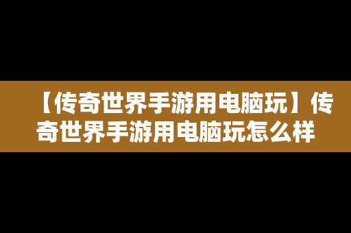【传奇世界手游用电脑玩】传奇世界手游用电脑玩怎么样