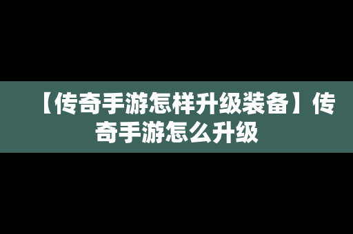 【传奇手游怎样升级装备】传奇手游怎么升级
