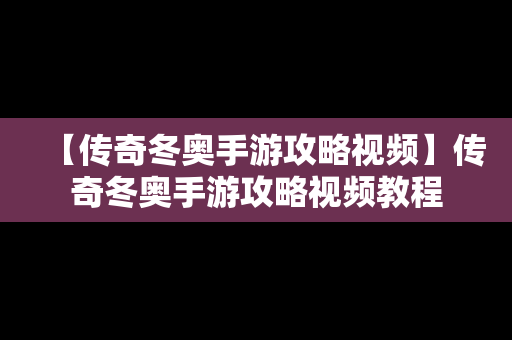 【传奇冬奥手游攻略视频】传奇冬奥手游攻略视频教程